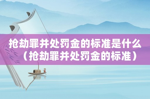 搶劫罪并處罰金的標準是什么（搶劫罪并處罰金的標準）