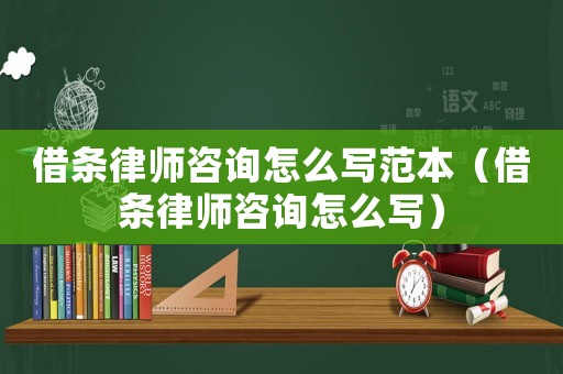 借條律師咨詢怎么寫范本（借條律師咨詢怎么寫）