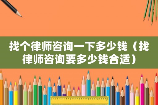找個律師咨詢一下多少錢（找律師咨詢要多少錢合適）