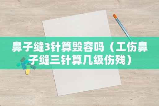 鼻子縫3針算毀容嗎（工傷鼻子縫三針算幾級傷殘）