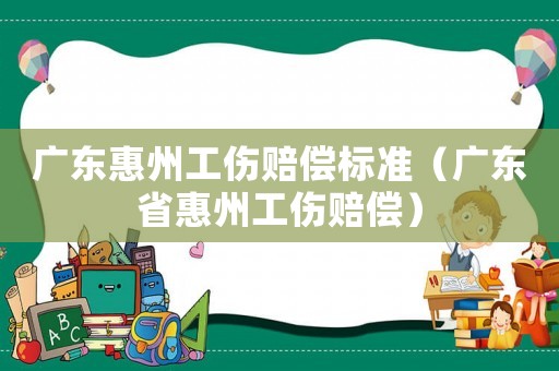 廣東惠州工傷賠償標(biāo)準(zhǔn)（廣東省惠州工傷賠償）