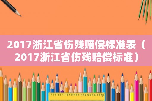 2017浙江省傷殘賠償標準表（2017浙江省傷殘賠償標準）