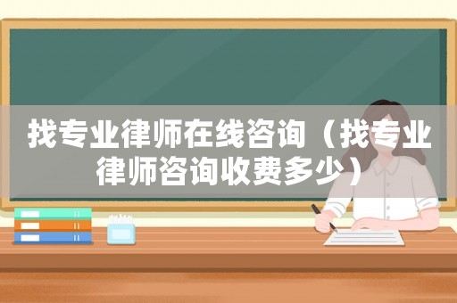 找專業律師在線咨詢（找專業律師咨詢收費多少）
