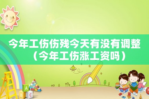今年工傷傷殘今天有沒有調(diào)整（今年工傷漲工資嗎）