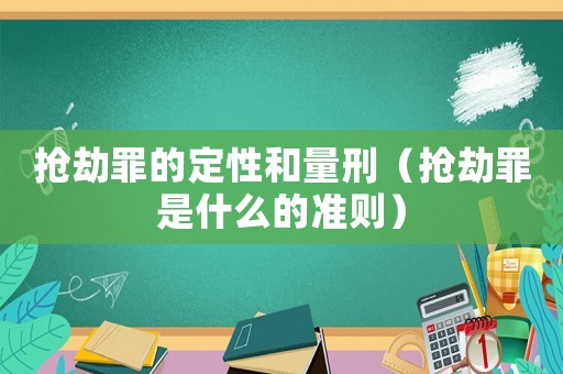 搶劫罪的定性和量刑（搶劫罪是什么的準則）