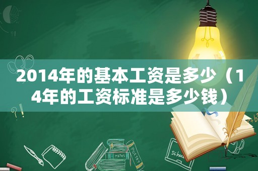 2014年的基本工資是多少（14年的工資標準是多少錢）