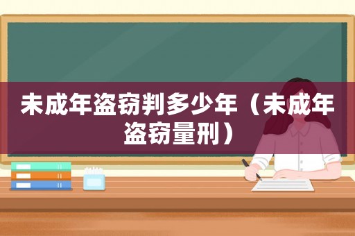 未成年盜竊判多少年（未成年盜竊量刑）