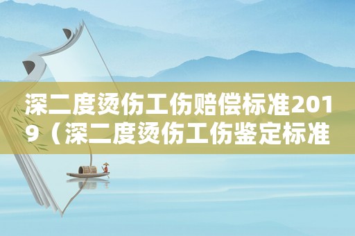深二度燙傷工傷賠償標準2019（深二度燙傷工傷鑒定標準）