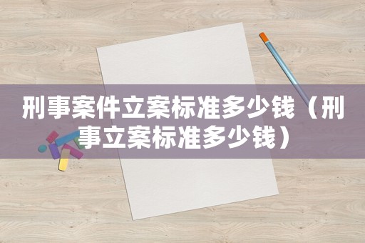 刑事案件立案標準多少錢（刑事立案標準多少錢）