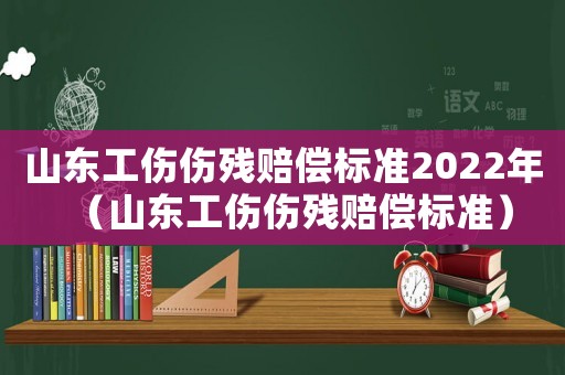 山東工傷傷殘賠償標(biāo)準(zhǔn)2022年（山東工傷傷殘賠償標(biāo)準(zhǔn)）