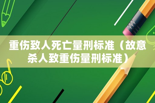 重傷致人死亡量刑標準（故意殺人致重傷量刑標準）