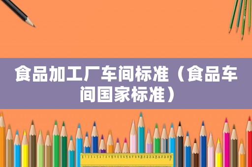 食品加工廠車間標準（食品車間國家標準）