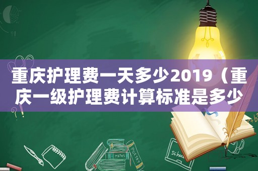 重慶護理費一天多少2019（重慶一級護理費計算標準是多少）