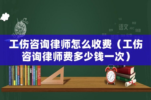 工傷咨詢律師怎么收費（工傷咨詢律師費多少錢一次）