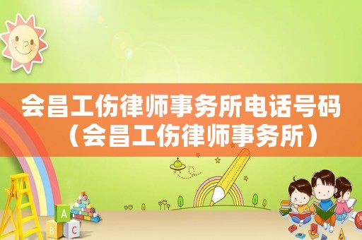 會昌工傷律師事務所電話號碼（會昌工傷律師事務所）