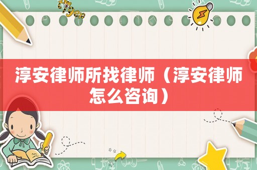 淳安律師所找律師（淳安律師怎么咨詢）