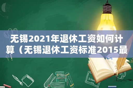 無錫2021年退休工資如何計算（無錫退休工資標(biāo)準(zhǔn)2015最新消息）