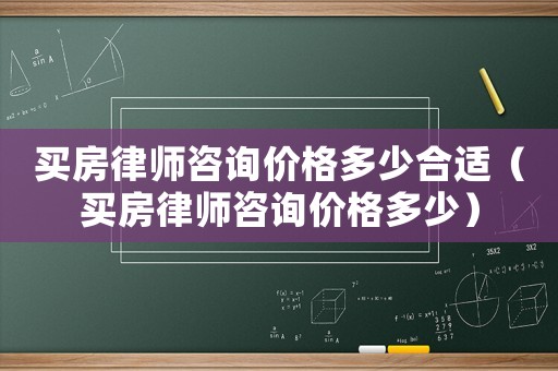買房律師咨詢價格多少合適（買房律師咨詢價格多少）