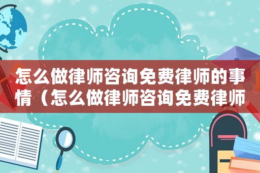 怎么做律師咨詢免費律師的事情（怎么做律師咨詢免費律師）