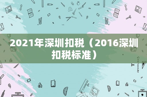2021年深圳扣稅（2016深圳扣稅標準）