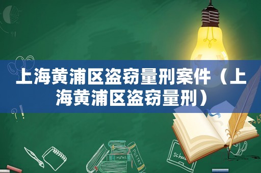 上海黃浦區盜竊量刑案件（上海黃浦區盜竊量刑）