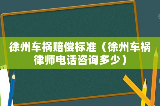 徐州車禍賠償標準（徐州車禍律師電話咨詢多少）