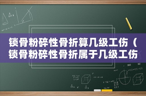 鎖骨粉碎性骨折算幾級工傷（鎖骨粉碎性骨折屬于幾級工傷）