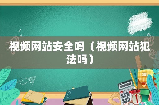 視頻網站安全嗎（視頻網站犯法嗎）