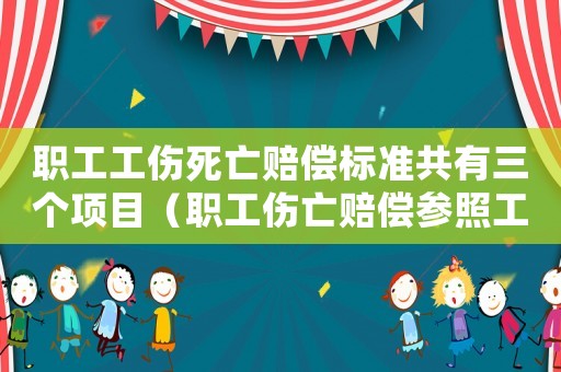 職工工傷死亡賠償標準共有三個項目（職工傷亡賠償參照工資標準）