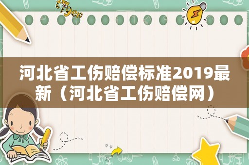 河北省工傷賠償標準2019最新（河北省工傷賠償網(wǎng)）