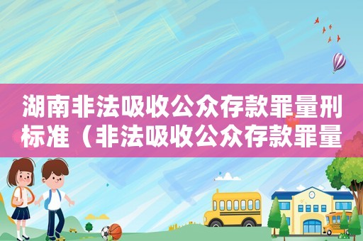 湖南非法吸收公眾存款罪量刑標(biāo)準(zhǔn)（非法吸收公眾存款罪量刑標(biāo)準(zhǔn)）