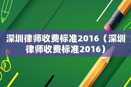 深圳律師收費(fèi)標(biāo)準(zhǔn)2016（深圳律師收費(fèi)標(biāo)準(zhǔn)2016）