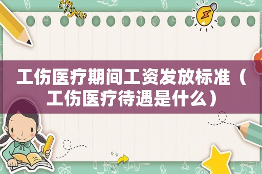 工傷醫(yī)療期間工資發(fā)放標(biāo)準(zhǔn)（工傷醫(yī)療待遇是什么）