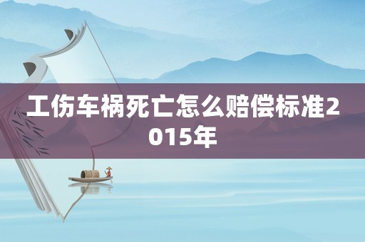 工傷車禍死亡怎么賠償標準2015年