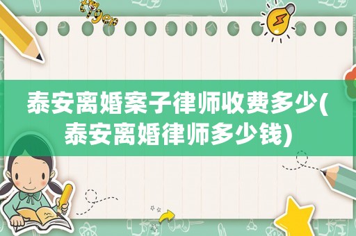 泰安離婚案子律師收費多少(泰安離婚律師多少錢)