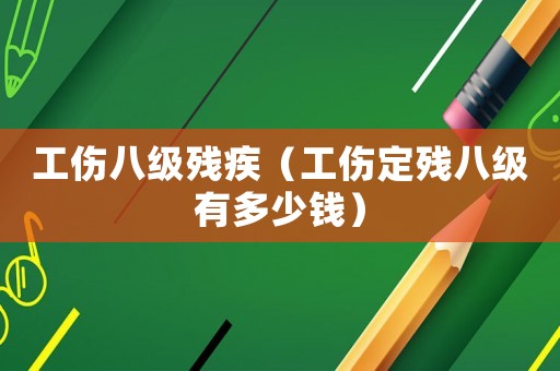 工傷八級殘疾（工傷定殘八級有多少錢）