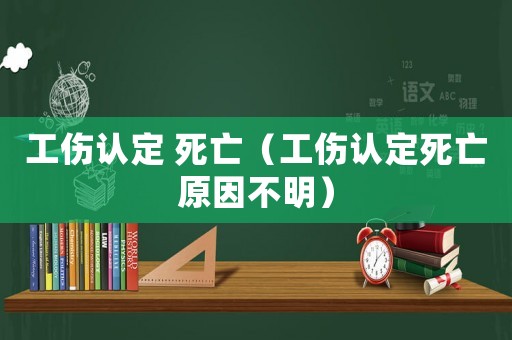 工傷認定 死亡（工傷認定死亡原因不明）