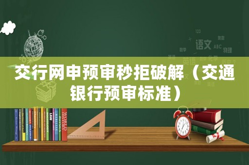交行網申預審秒拒破解（交通銀行預審標準）