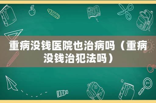 重病沒錢醫院也治病嗎（重病沒錢治犯法嗎）