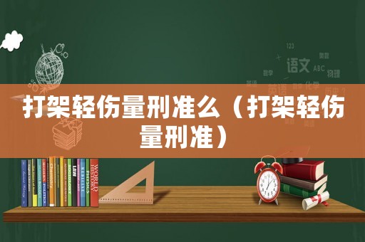 打架輕傷量刑準么（打架輕傷量刑準）