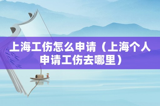上海工傷怎么申請（上海個人申請工傷去哪里）