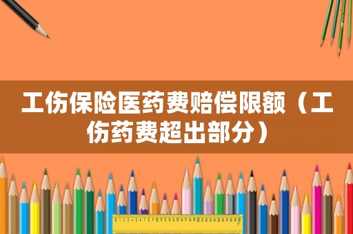 工傷保險醫藥費賠償限額（工傷藥費超出部分）