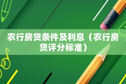 農(nóng)行房貸條件及利息（農(nóng)行房貸評(píng)分標(biāo)準(zhǔn)）