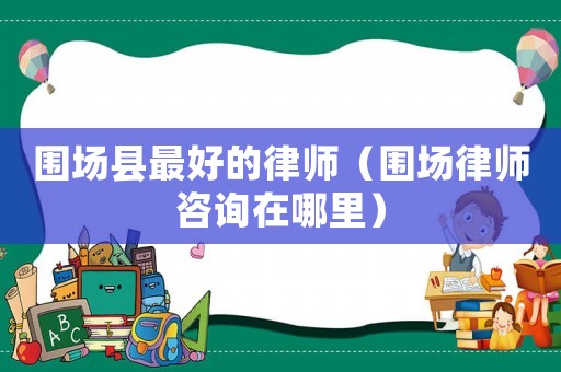 圍場(chǎng)縣最好的律師（圍場(chǎng)律師咨詢?cè)谀睦铮? title=