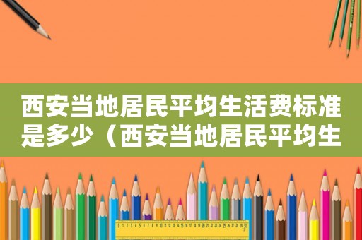 西安當地居民平均生活費標準是多少（西安當地居民平均生活費標準）