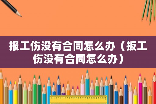 報工傷沒有合同怎么辦（扳工傷沒有合同怎么辦）