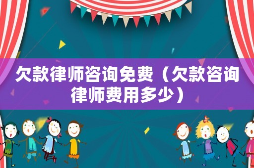 欠款律師咨詢免費（欠款咨詢律師費用多少）