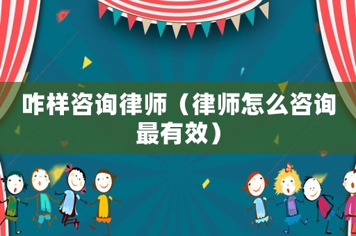 咋樣咨詢律師（律師怎么咨詢最有效）