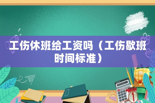 工傷休班給工資嗎（工傷歇班時(shí)間標(biāo)準(zhǔn)）