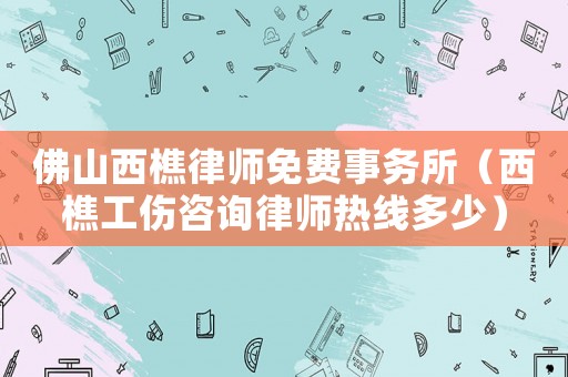 佛山西樵律師免費(fèi)事務(wù)所（西樵工傷咨詢律師熱線多少）
